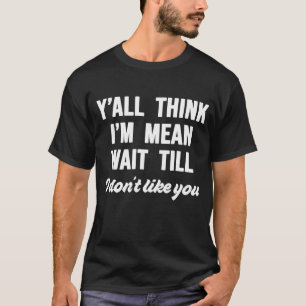 T-shirt Vous pensez que je suis Mean Attendre que je ne vo