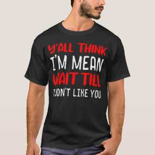 T-shirt Vous pensez que je suis Mean Attendre que je ne vo