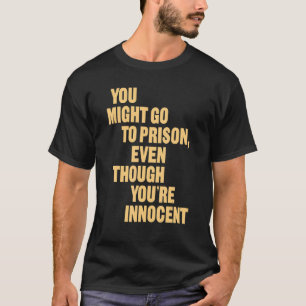 T-shirt Vous pourriez aller en prison, même si vous êtes i