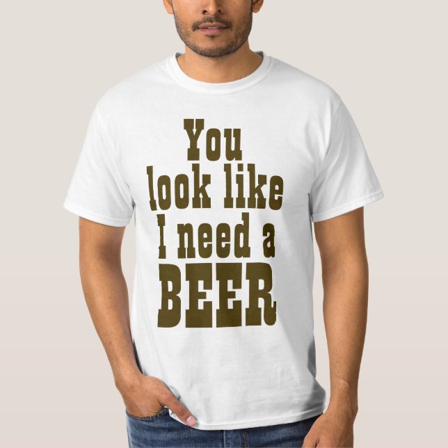 T-shirt Vous regardez comme j'ai besoin d'une bière (Devant)