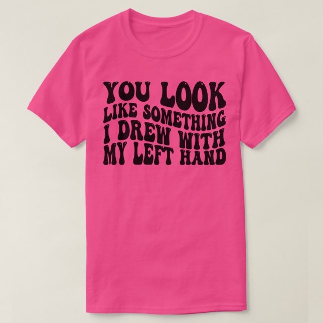 T-shirt vous ressemblez à quelque chose que j'ai dessiné a (Design devant)