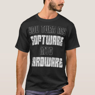 T-shirt Vous Transformez Mon Logiciel En Matériel