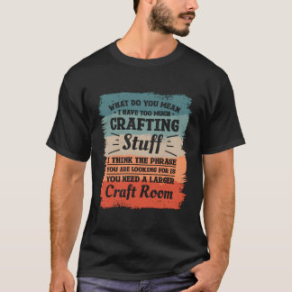 T-shirt Vous Voulez Dire Que J'Ai Trop D'Artisanat