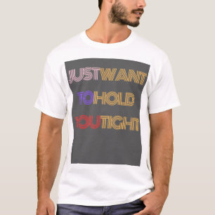 T-shirt Vous voulez juste vous tenir serré
