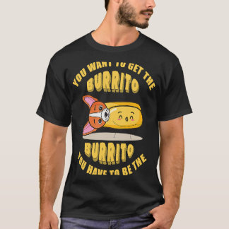T-shirt Vous voulez obtenir le burrito vous devez être le 