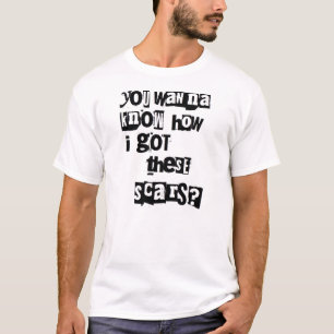 T-shirt Vous voulez savoir j'ai obtenu ces cicatrices ?