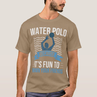 T-shirt Water Polo Because Its Fun to Drown Your Friends W