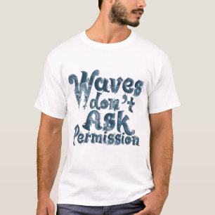 T-Shirt Waves Don’t Ask Permission