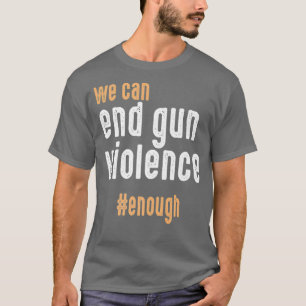 T-shirt We Can End Gun Violence Enough Wear Orange