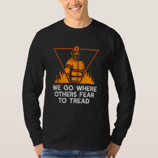 T-shirt We Go Where Others Fear to Tread Firefighter Sayin