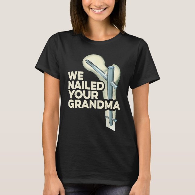T-shirt We Nailed Your Grandma  Scrub Tech Ortho Hip Surge (Devant)