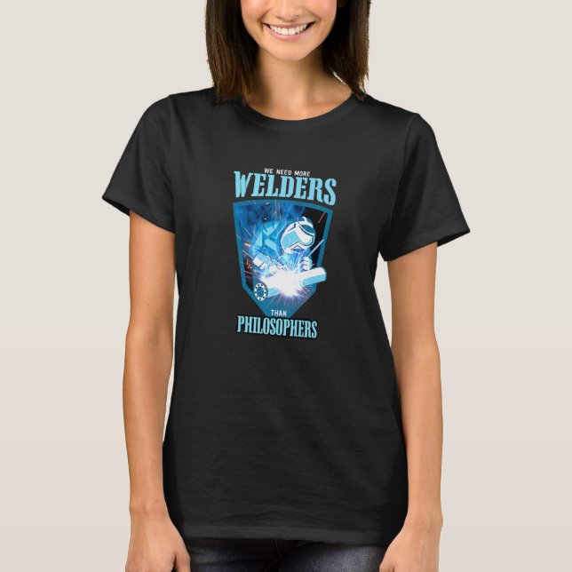 T-shirt WE NEED MORE WELDERS THAN PHILOSOPHERS Welding Pre (Devant)