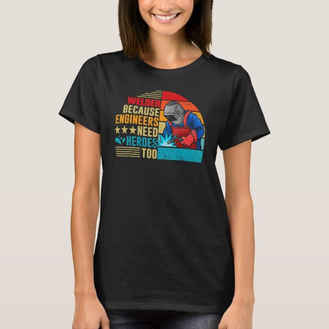 T-shirt Welding Welder Because Engineers Need Heroes Too (Devant)