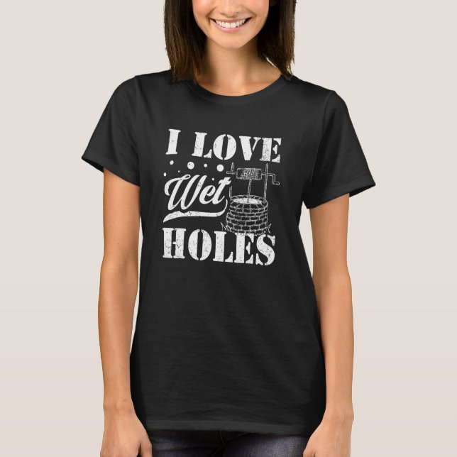 T-shirt Well Digger Well Builder  I Love Wet Holes (Devant)