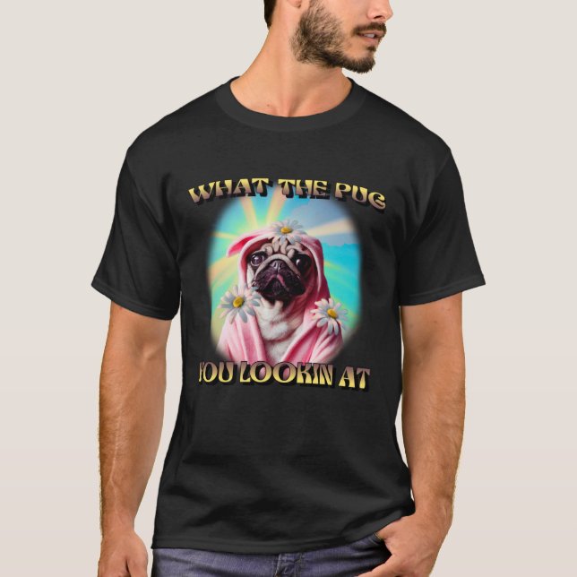 T-SHIRT WHAT THE PUG YOU LOOKING AT DAISYS BATHROBE PUG DO (Devant)