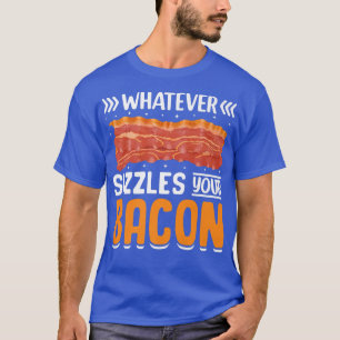 T-shirt Whatever Sizzles Your Bacon