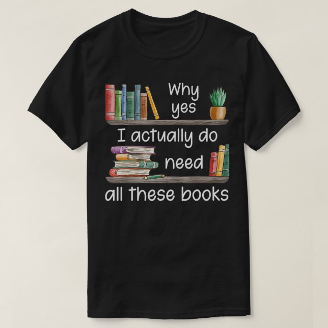 T-shirt Why Yes I Actually Do Need All These Books  (Design devant)