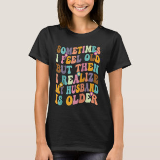 T-shirt Wife Sometimes I Feel Old I Realise my Husband is