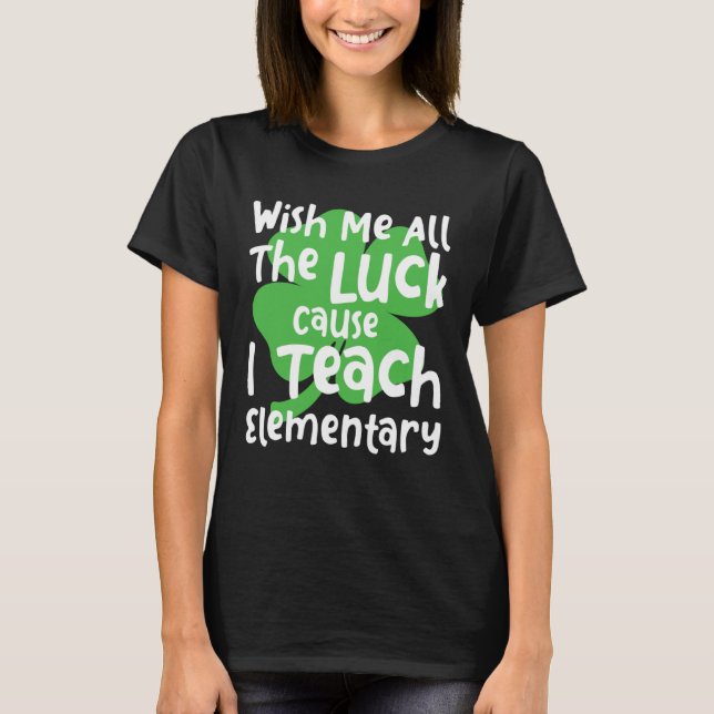T-shirt Wish Me All The Luck Cause I Teach Elementary Teac (Devant)