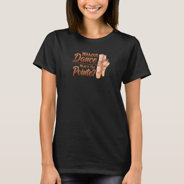 T-shirt Without Dance Whats The Pointe Classical Ballet Da (Devant)