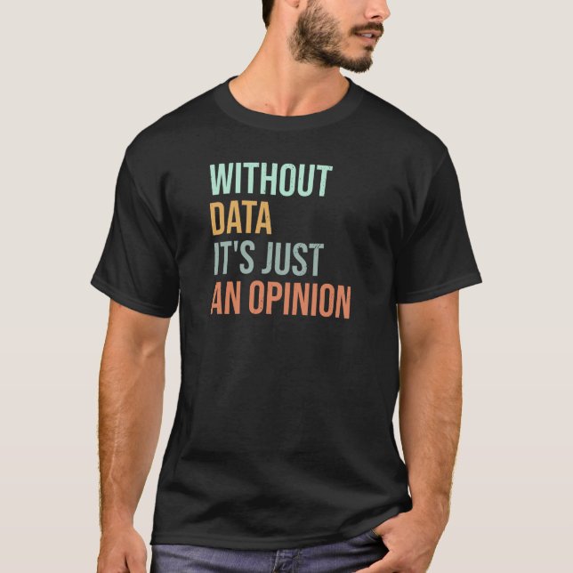 T-shirt Without Data It's Just An Opinion  (Devant)