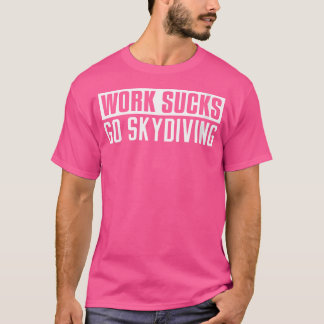 T-shirt Wo Work Sucs Go Skydiving Funny Skydiving