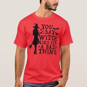 T-shirt Women Witch You Say Witch Like It's A Bad Thing Ha