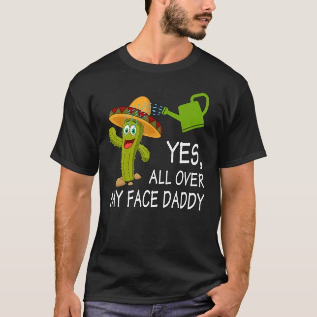 T-shirt Yes All Over My Face Daddy Cactus Garden Gardening (Devant)