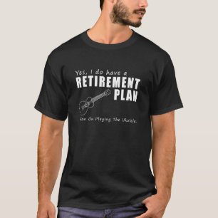 T-shirt Yes i do have a retirement plan on playing ukulele