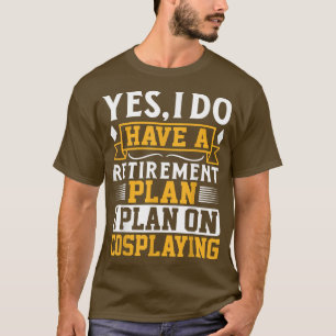 T-shirt Yes I Do Have An Retirement Plan I Plan On Cosplay