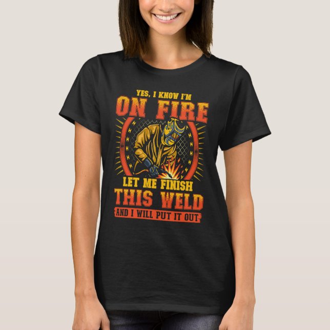 T-shirt Yes I Know I'm On Fire Let Me Finish This Weld (Devant)