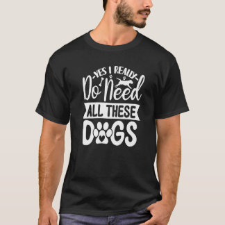 T-shirt Yes I Really Do Need All These Dogs 1