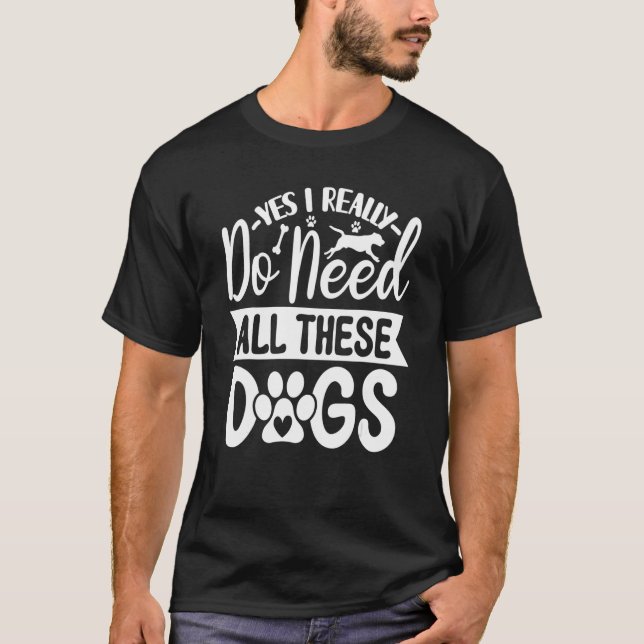 T-shirt Yes I Really Do Need All These  Dogs  1 (Devant)