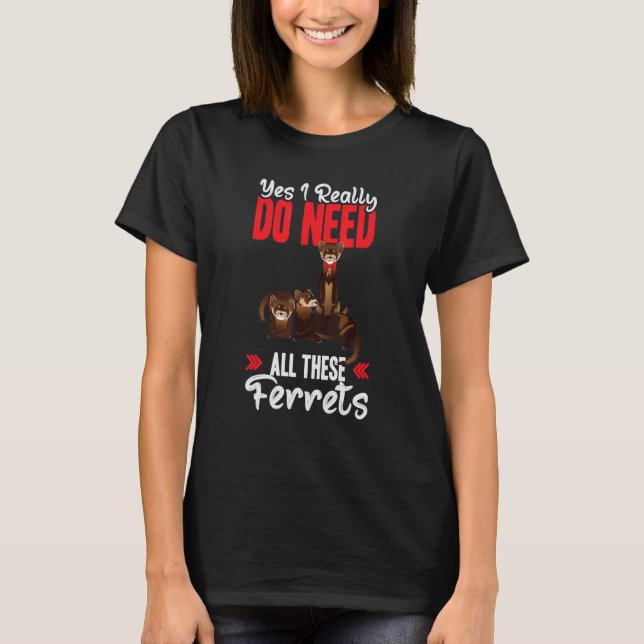 T-shirt Yes i really do need ferrets otter   (Devant)