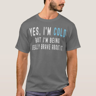 T-shirt Yes Im Cold But Im Being Really Brave About It Fun