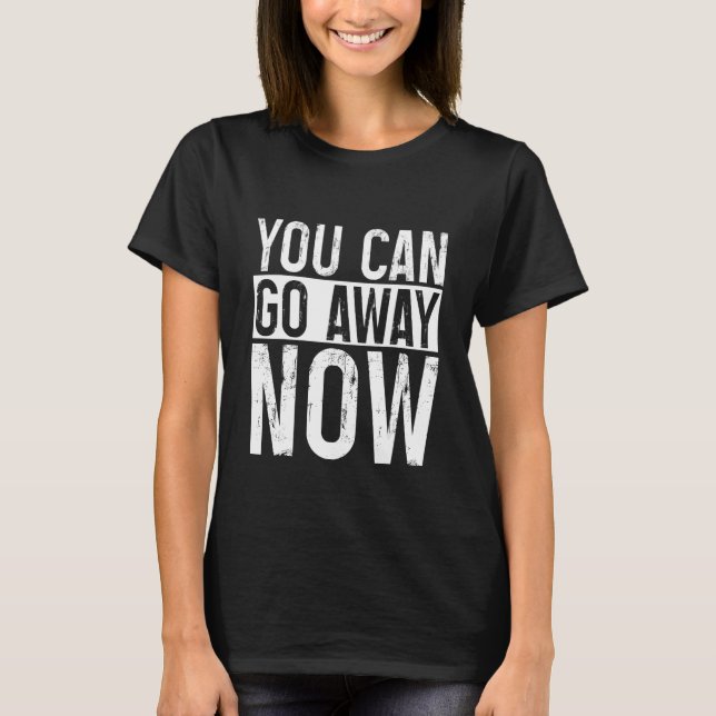 T-shirt You Can Go Away Now     (Devant)