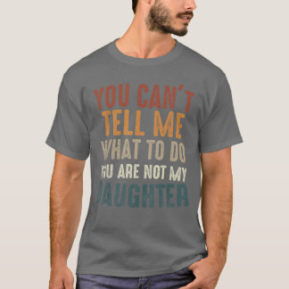 T-shirt You Cant Tell Me What to Do Youre Not My Daughter 