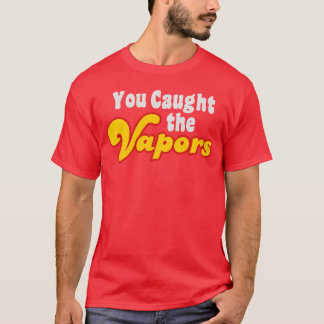 T-shirt You Caught the Vapors friends