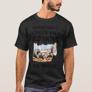 T-shirt You Don Have To Be Crazy To In Accounting We Ll Tr