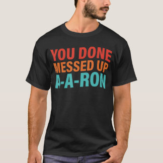 T-shirt You Done Messed Up AARon friends