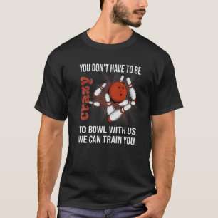 T-shirt You Don't Have To Be Crazy To Bowl With Us We Can 