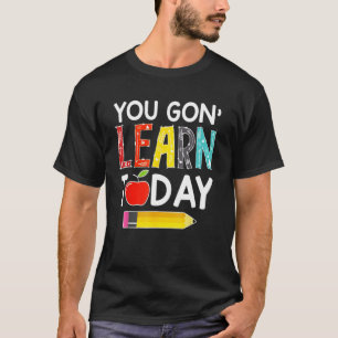 T-shirt You Gon' Learn Today Teachers Back To School