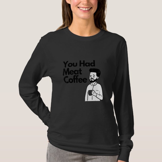 T-shirt You Had Meat Coffee  Everything Caffeine (Devant)