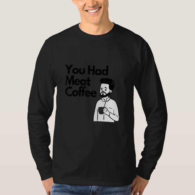 T-shirt You Had Meat Coffee  Everything Caffeine (Devant)