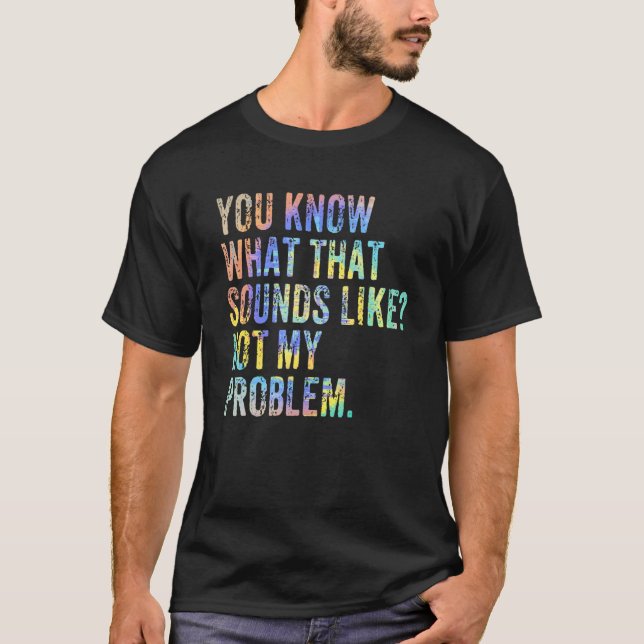 T-shirt You Know What That Sounds Like Not My Problem  Sar (Devant)