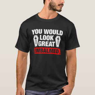 T-shirt You Look Great Embalmed Funeral Director