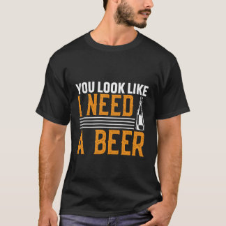 T-shirt You Look Like I Need A Beer
