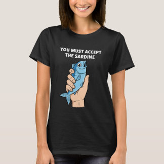 T-shirt You Must Accept The Sardine - Funny Fish Humor