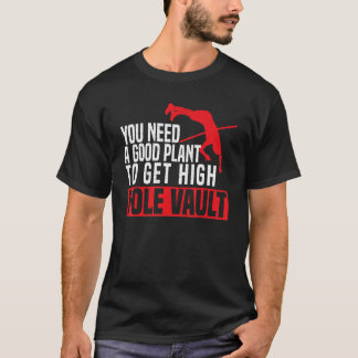 T-shirt You Need A Good Plant To Get High Pole Vault Pole 