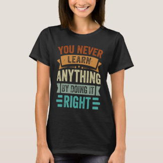 T-shirt You Never Learn Anything By Doing It Right Sarcas